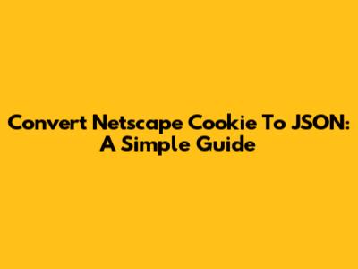 Convert Netscape Cookie To JSON: A Simple Guide
