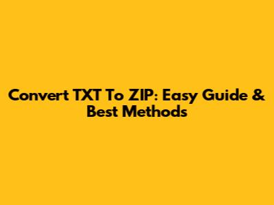 Convert TXT To ZIP: Easy Guide & Best Methods