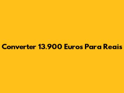 Converter 13.900 Euros Para Reais