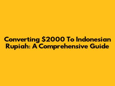 Converting $2000 To Indonesian Rupiah: A Comprehensive Guide