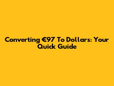 Converting €97 To Dollars: Your Quick Guide