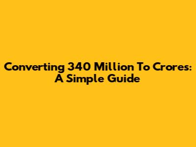 Converting 340 Million To Crores: A Simple Guide