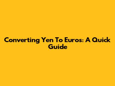 Converting Yen To Euros: A Quick Guide