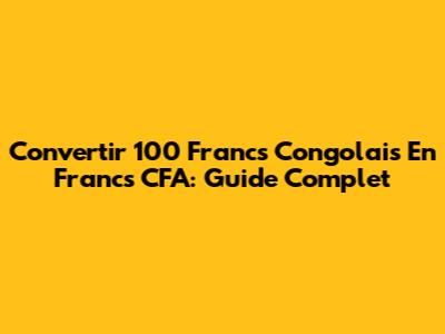 Convertir 100 Francs Congolais En Francs CFA: Guide Complet
