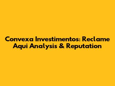 Convexa Investimentos: Reclame Aqui Analysis & Reputation