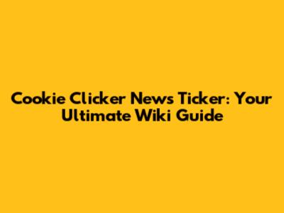 Cookie Clicker News Ticker: Your Ultimate Wiki Guide