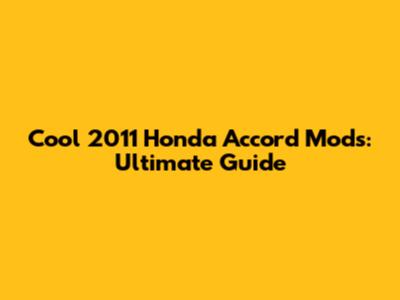 Cool 2011 Honda Accord Mods: Ultimate Guide