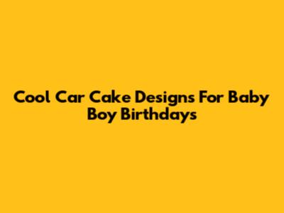 Cool Car Cake Designs For Baby Boy Birthdays