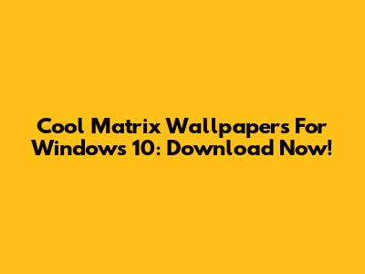 Cool Matrix Wallpapers For Windows 10: Download Now!