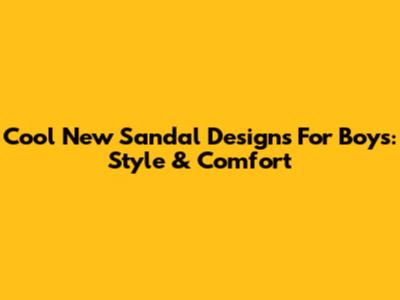 Cool New Sandal Designs For Boys: Style & Comfort