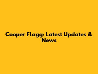 Cooper Flagg: Latest Updates & News