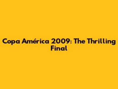 Copa América 2009: The Thrilling Final