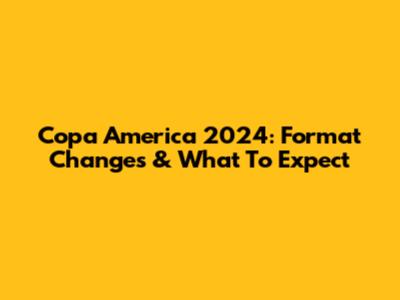 Copa America 2024: Format Changes & What To Expect