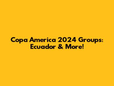 Copa America 2024 Groups: Ecuador & More!