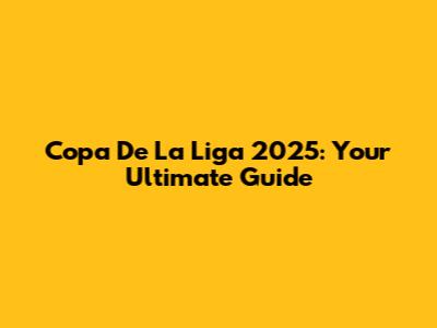 Copa De La Liga 2025: Your Ultimate Guide