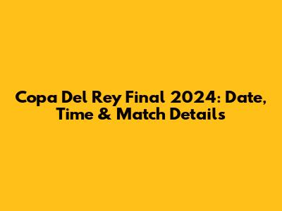 Copa Del Rey Final 2024: Date, Time & Match Details