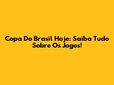 Copa Do Brasil Hoje: Saiba Tudo Sobre Os Jogos!