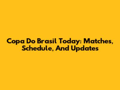 Copa Do Brasil Today: Matches, Schedule, And Updates