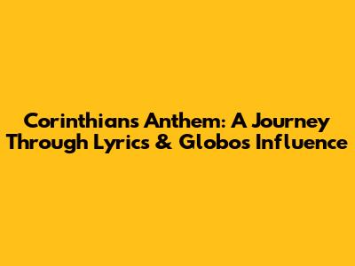 Corinthians Anthem: A Journey Through Lyrics & Globo's Influence