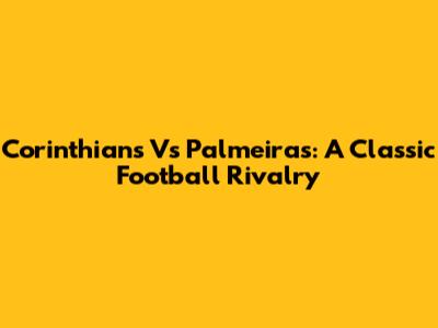 Corinthians Vs Palmeiras: A Classic Football Rivalry