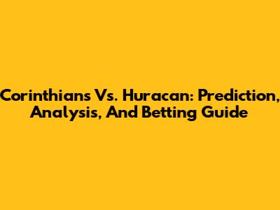Corinthians Vs. Huracan: Prediction, Analysis, And Betting Guide