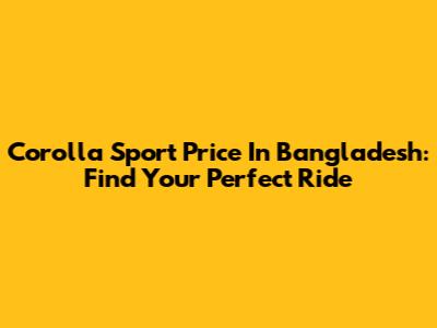 Corolla Sport Price In Bangladesh: Find Your Perfect Ride