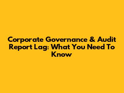 Corporate Governance & Audit Report Lag: What You Need To Know