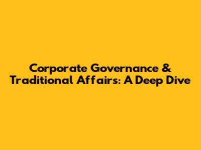Corporate Governance & Traditional Affairs: A Deep Dive