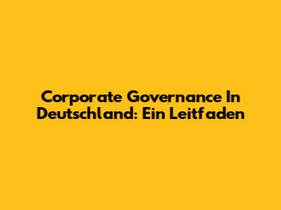 Corporate Governance In Deutschland: Ein Leitfaden