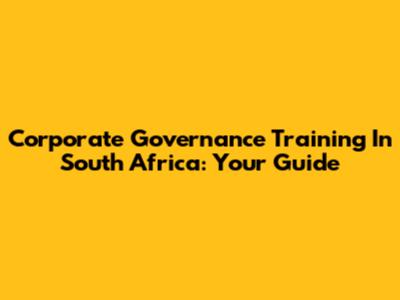 Corporate Governance Training In South Africa: Your Guide