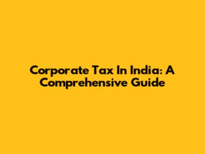 Corporate Tax In India: A Comprehensive Guide
