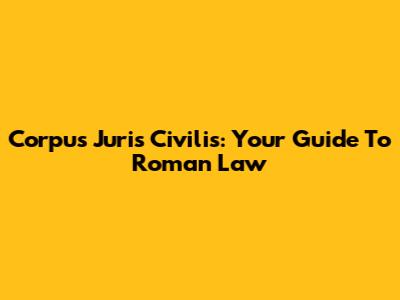 Corpus Juris Civilis: Your Guide To Roman Law