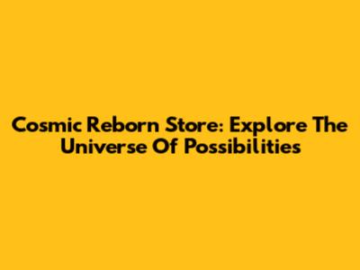 Cosmic Reborn Store: Explore The Universe Of Possibilities