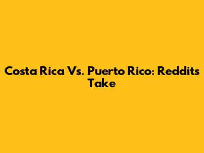 Costa Rica Vs. Puerto Rico: Reddit's Take