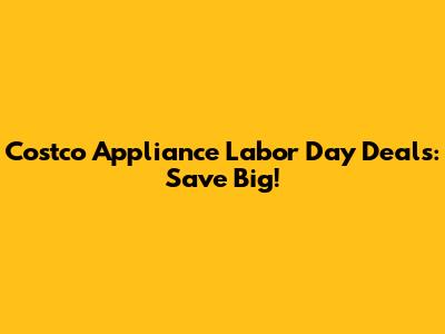 Costco Appliance Labor Day Deals: Save Big!
