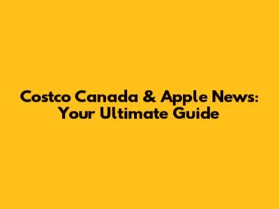 Costco Canada & Apple News: Your Ultimate Guide