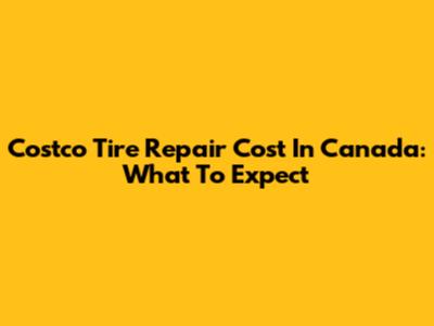 Costco Tire Repair Cost In Canada: What To Expect