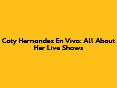 Coty Hernandez En Vivo: All About Her Live Shows