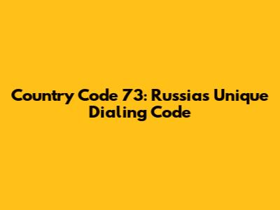 Country Code 73: Russia's Unique Dialing Code