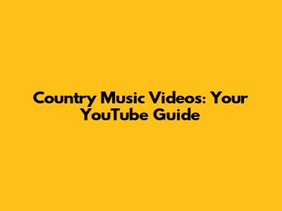 Country Music Videos: Your YouTube Guide