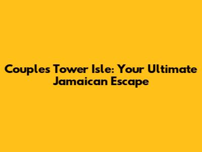 Couples Tower Isle: Your Ultimate Jamaican Escape