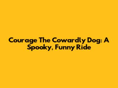 Courage The Cowardly Dog: A Spooky, Funny Ride