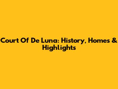 Court Of De Luna: History, Homes & Highlights