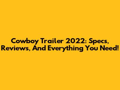 Cowboy Trailer 2022: Specs, Reviews, And Everything You Need!