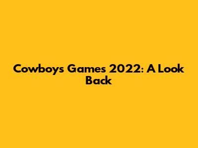 Cowboys Games 2022: A Look Back