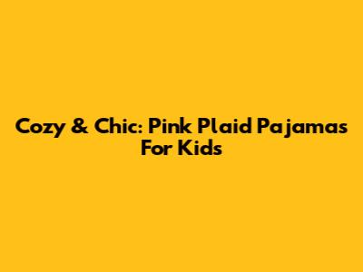 Cozy & Chic: Pink Plaid Pajamas For Kids