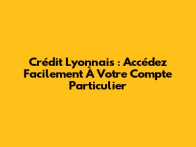 Crédit Lyonnais : Accédez Facilement À Votre Compte Particulier