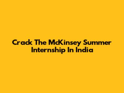 Crack The McKinsey Summer Internship In India