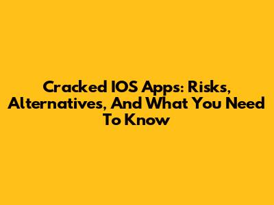 Cracked IOS Apps: Risks, Alternatives, And What You Need To Know