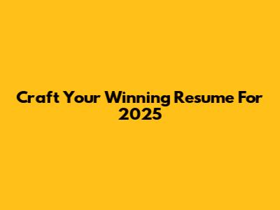 Craft Your Winning Resume For 2025